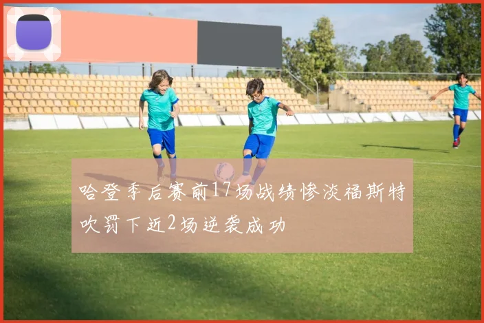 哈登季后赛前17场战绩惨淡福斯特吹罚下近2场逆袭成功