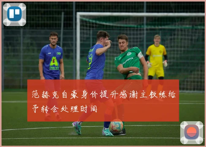 范赫克自豪身价提升感谢主教练给予转会处理时间