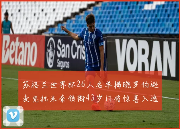 苏格兰世界杯26人名单揭晓罗伯逊麦克托米奈领衔43岁门将惊喜入选