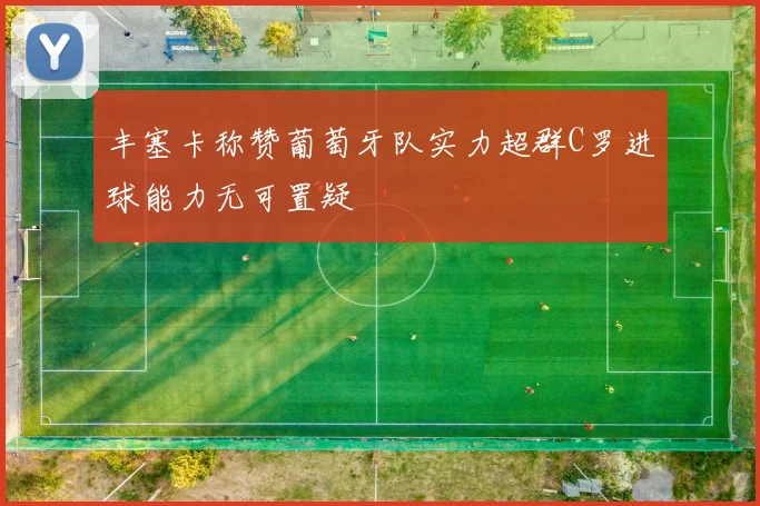 丰塞卡称赞葡萄牙队实力超群C罗进球能力无可置疑