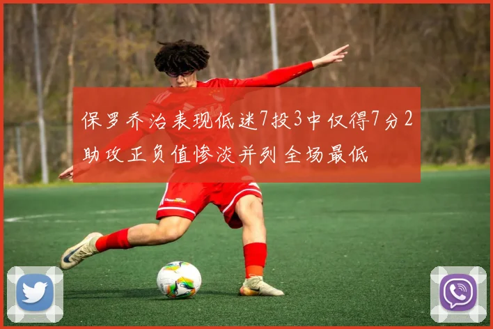 保罗乔治表现低迷7投3中仅得7分2助攻正负值惨淡并列全场最低